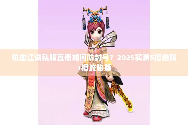 热血江湖私服直播如何防封号？2025实测5招选服+播流秘籍