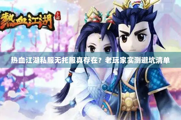 热血江湖私服无托服真存在？老玩家实测避坑清单