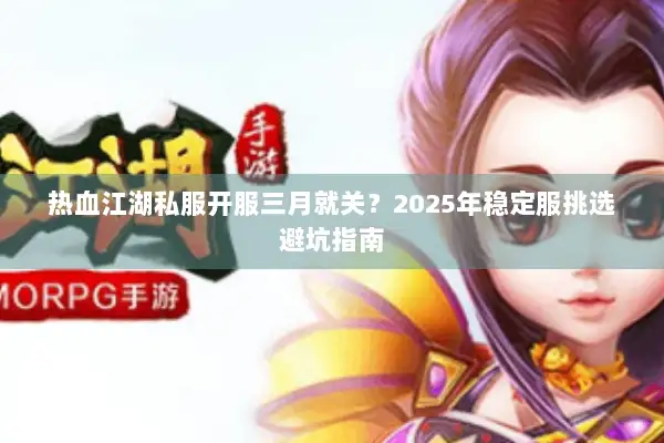 热血江湖私服开服三月就关？2025年稳定服挑选避坑指南