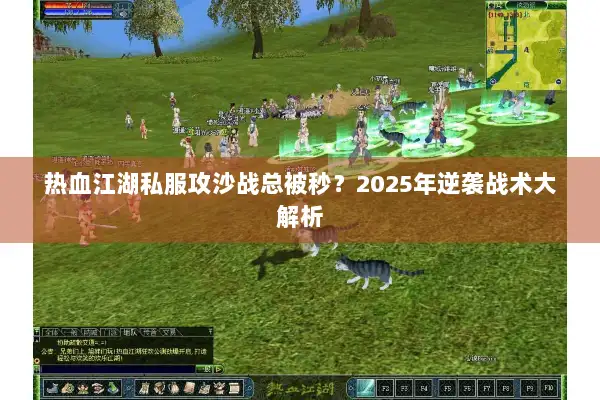 热血江湖私服攻沙战总被秒？2025年逆袭战术大解析