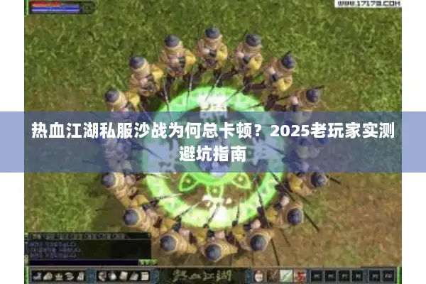 热血江湖私服沙战为何总卡顿？2025老玩家实测避坑指南