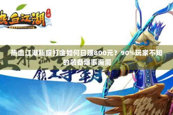 热血江湖私服打金如何日赚800元?90%玩家不知的装备爆率漏洞 热血江湖私服打金如何日赚800元?90%玩家不知的装备爆率漏洞