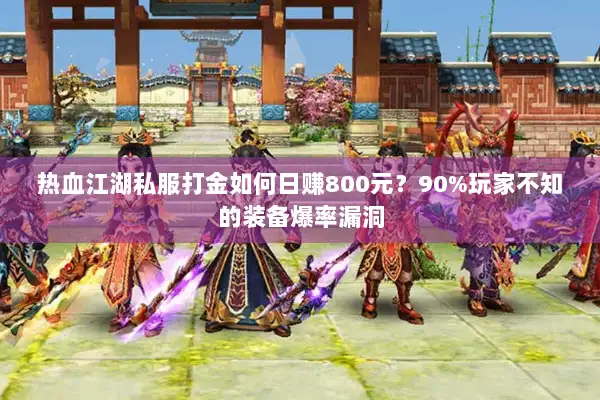 热血江湖私服打金如何日赚800元?90%玩家不知的装备爆率漏洞 热血江湖私服打金如何日赚800元?90%玩家不知的装备爆率漏洞