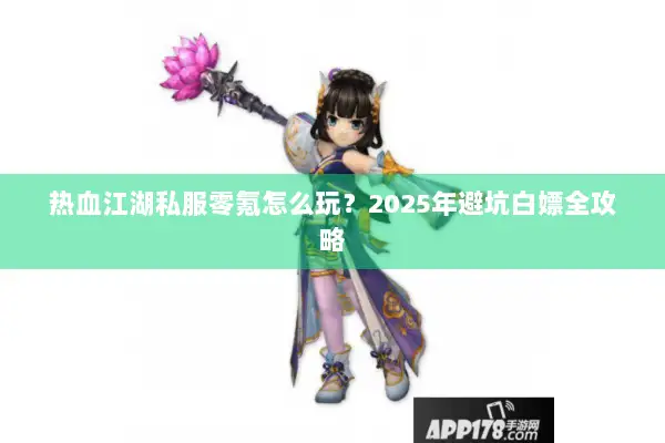 热血江湖私服零氪怎么玩？2025年避坑白嫖全攻略