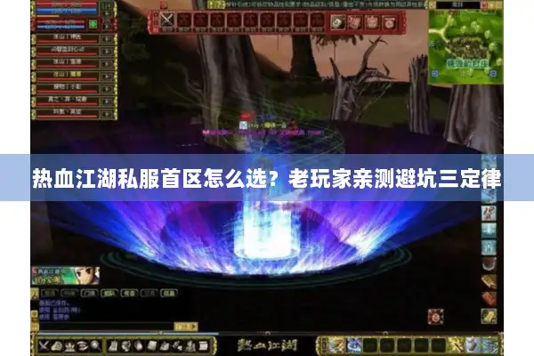 热血江湖私服首区怎么选？老玩家亲测避坑三定律