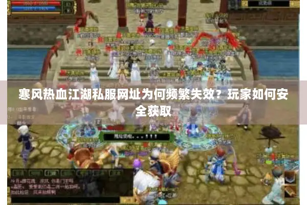 寒风热血江湖私服网址为何频繁失效？玩家如何安全获取