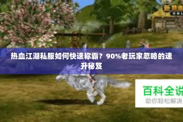 热血江湖私服如何快速称霸？90%老玩家忽略的速升秘笈