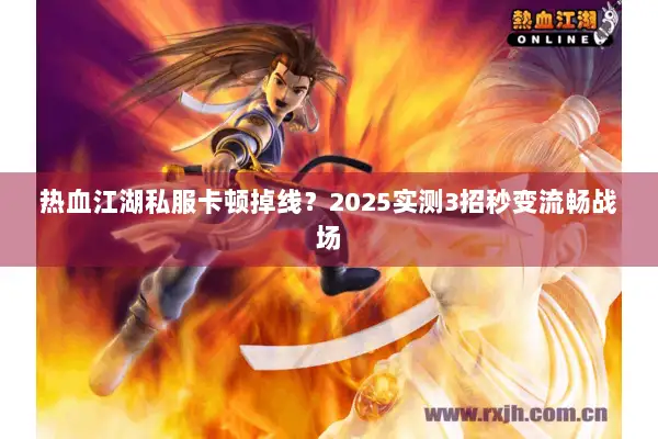 热血江湖私服卡顿掉线？2025实测3招秒变流畅战场