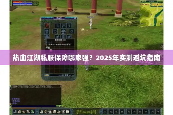 热血江湖私服保障哪家强?2025年实测避坑指南 热血江湖私服保障哪家强?2025年实测避坑指南