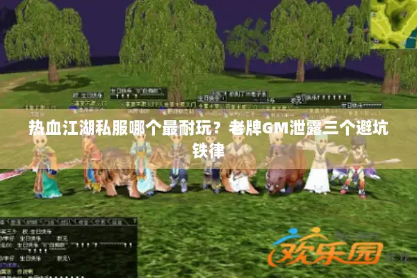 热血江湖私服哪个最耐玩?老牌GM泄露三个避坑铁律 热血江湖私服哪个最耐玩?老牌GM泄露三个避坑铁律