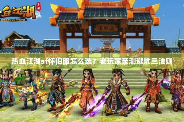 热血江湖sf怀旧服怎么选?老玩家亲测避坑三法则 热血江湖sf怀旧服怎么选?老玩家亲测避坑三法则