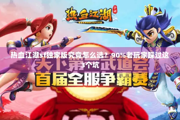 热血江湖sf独家版究竟怎么选？90%老玩家踩过这3个坑