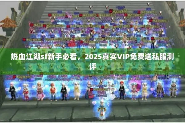 热血江湖sf新手必看，2025真实VIP免费送私服测评