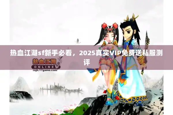 热血江湖sf新手必看，2025真实VIP免费送私服测评