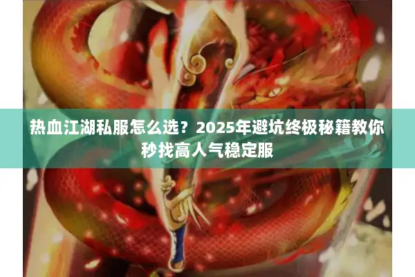 热血江湖私服怎么选？2025年避坑终极秘籍教你秒找高人气稳定服