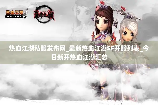 热血江湖私服发布网_最新热血江湖SF开服列表_今日新开热血江湖汇总