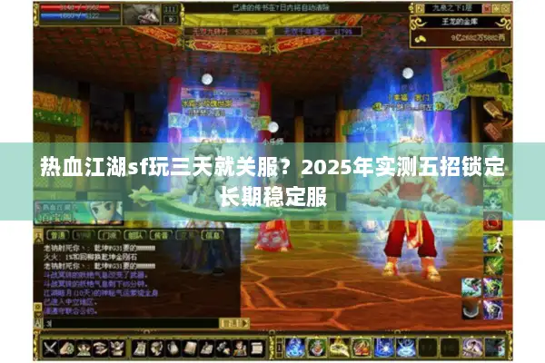 热血江湖sf玩三天就关服？2025年实测五招锁定长期稳定服