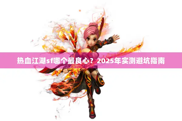 热血江湖sf哪个最良心？2025年实测避坑指南