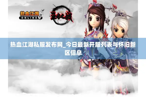 热血江湖私服发布网_今日最新开服列表与怀旧新区信息