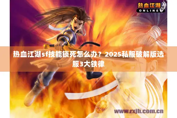 热血江湖sf技能锁死怎么办？2025私服破解版选服3大铁律