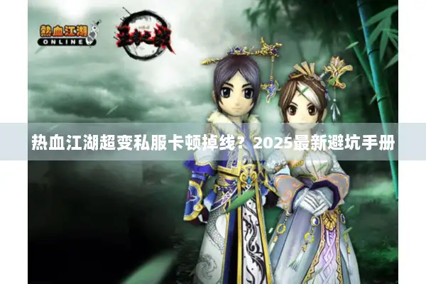 热血江湖超变私服卡顿掉线？2025最新避坑手册