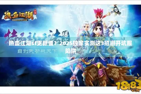 热血江湖sf更新慢？2025独家实测这3招避开坑服陷阱