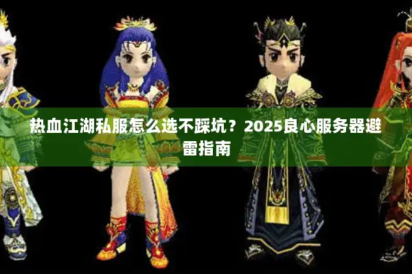 热血江湖私服怎么选不踩坑？2025良心服务器避雷指南