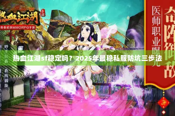 热血江湖sf稳定吗？2025年最稳私服防坑三步法