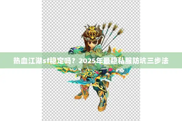 热血江湖sf稳定吗？2025年最稳私服防坑三步法