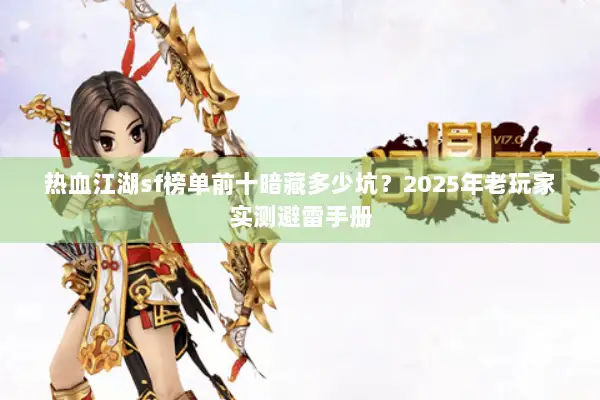 热血江湖sf榜单前十暗藏多少坑？2025年老玩家实测避雷手册