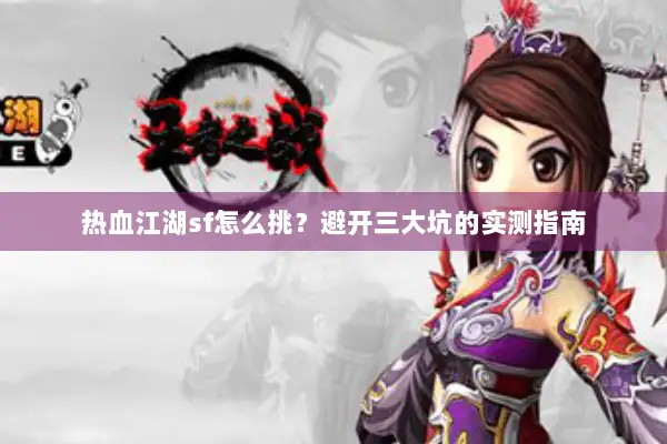 热血江湖sf怎么挑？避开三大坑的实测指南