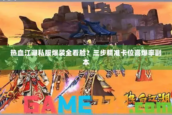 热血江湖私服爆装全看脸？三步精准卡位高爆率副本