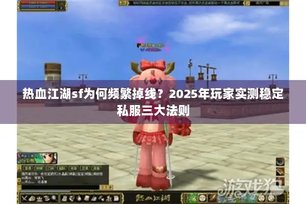 热血江湖sf为何频繁掉线？2025年玩家实测稳定私服三大法则