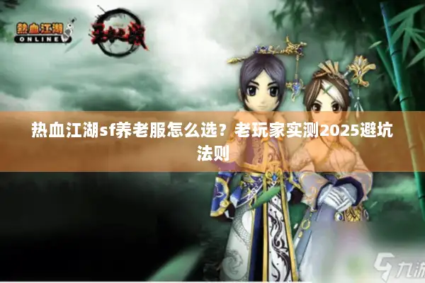 热血江湖sf养老服怎么选？老玩家实测2025避坑法则