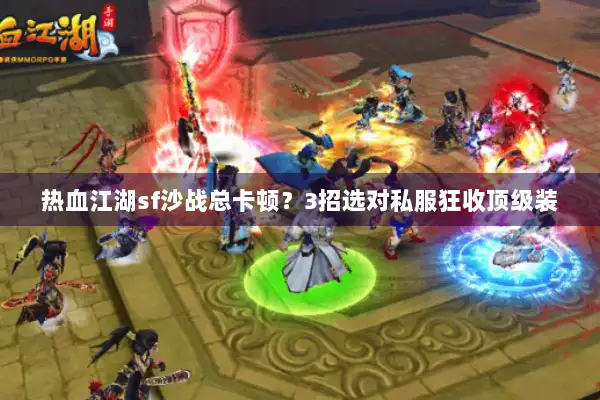热血江湖sf沙战总卡顿?3招选对私服狂收顶级装 热血江湖sf沙战总卡顿?3招选对私服狂收顶级装
