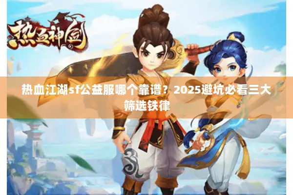 热血江湖sf公益服哪个靠谱？2025避坑必看三大筛选铁律
