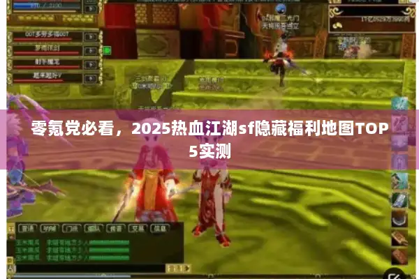 零氪党必看，2025热血江湖sf隐藏福利地图TOP5实测