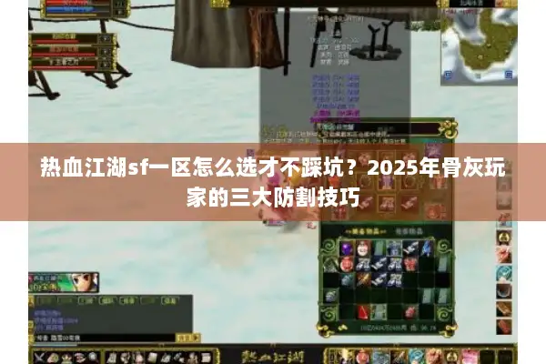 热血江湖sf一区怎么选才不踩坑？2025年骨灰玩家的三大防割技巧