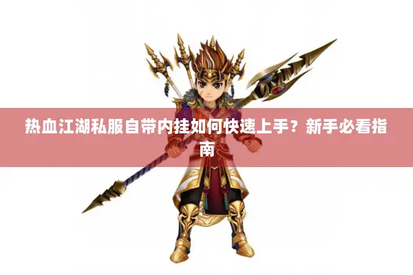 热血江湖私服自带内挂如何快速上手？新手必看指南