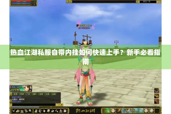 热血江湖私服自带内挂如何快速上手？新手必看指南