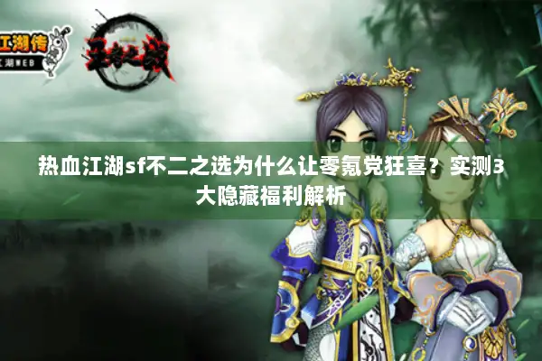 热血江湖sf不二之选为什么让零氪党狂喜？实测3大隐藏福利解析