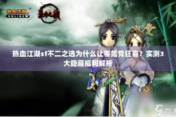 热血江湖sf不二之选为什么让零氪党狂喜？实测3大隐藏福利解析