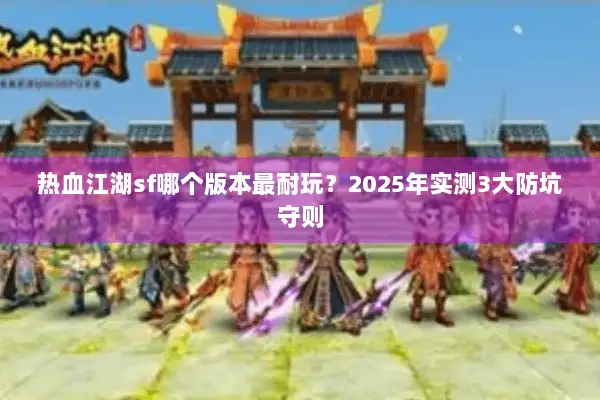 热血江湖sf哪个版本最耐玩?2025年实测3大防坑守则 热血江湖sf哪个版本最耐玩?2025年实测3大防坑守则