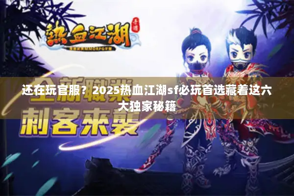 还在玩官服？2025热血江湖sf必玩首选藏着这六大独家秘籍