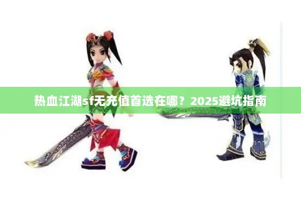 热血江湖sf无充值首选在哪？2025避坑指南