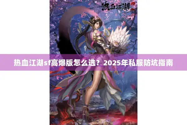 热血江湖sf高爆版怎么选?2025年私服防坑指南 热血江湖sf高爆版怎么选?2025年私服防坑指南