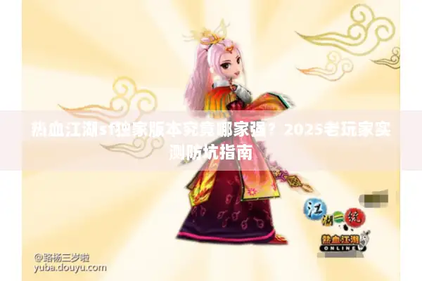 热血江湖sf独家版本究竟哪家强？2025老玩家实测防坑指南