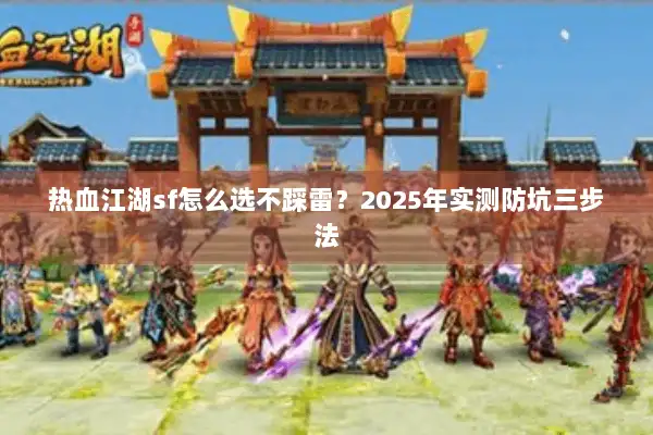 热血江湖sf怎么选不踩雷？2025年实测防坑三步法