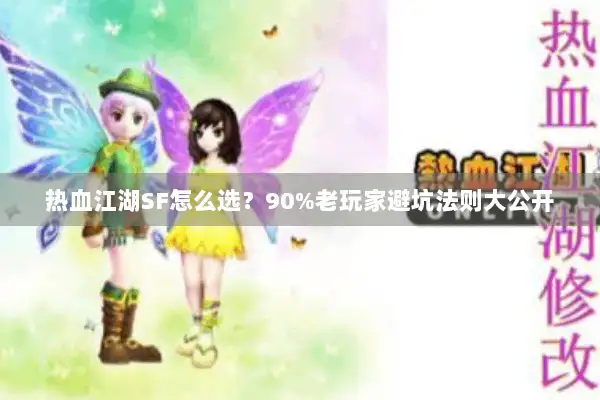 热血江湖SF怎么选？90%老玩家避坑法则大公开