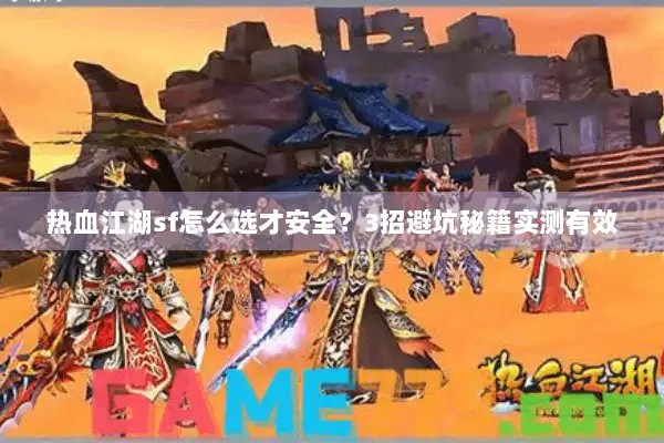 热血江湖sf怎么选才安全？3招避坑秘籍实测有效